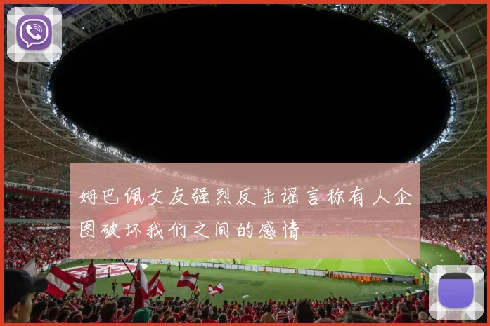 姆巴佩女友强烈反击谣言称有人企图破坏我们之间的感情
